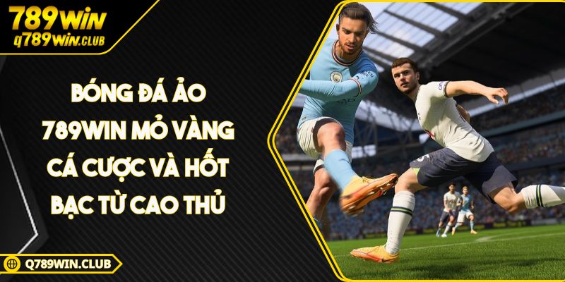 Bóng Đá Ảo 789win Mỏ Vàng Cá Cược Và Hốt Bạc Từ Cao Thủ