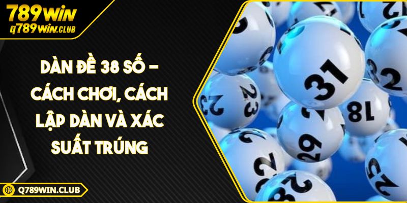 Dàn Đề 38 Số – Cách Chơi, Cách Lập Dàn Và Xác Suất Trúng