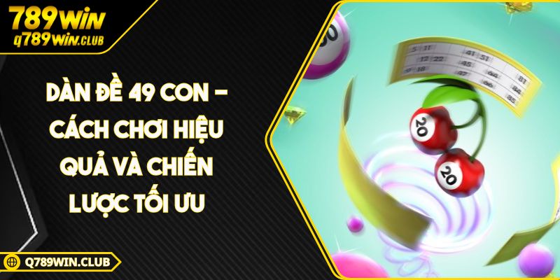 Dàn Đề 49 Con – Cách Chơi Hiệu Quả Và Chiến Lược Tối Ưu