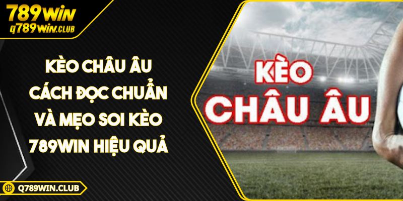 Kèo Châu Âu Cách Đọc Chuẩn Và Mẹo Soi Kèo 789WIN Hiệu Quả