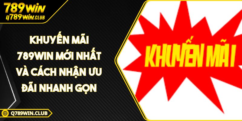 Khuyến Mãi 789WIN Mới Nhất Và Cách Nhận Ưu Đãi Nhanh Gọn