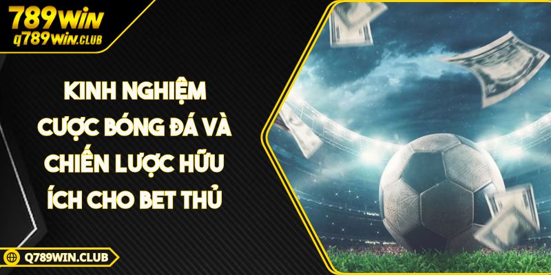 Kinh Nghiệm Cược Bóng Đá Và Chiến Lược Hữu Ích Cho Bet Thủ